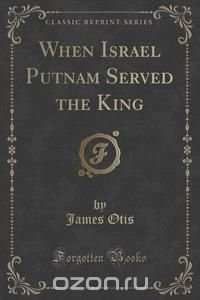 When Israel Putnam Served the King (Classic Reprint)