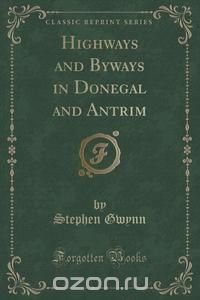 Highways and Byways in Donegal and Antrim (Classic Reprint)