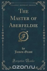 The Master of Aberfeldie, Vol. 3 of 3 (Classic Reprint)