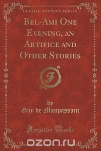 Bel-Ami One Evening, an Artifice and Other Stories (Classic Reprint)