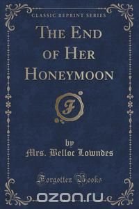 Mrs. Belloc Lowndes - «The End of Her Honeymoon (Classic Reprint)»