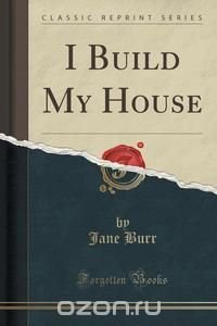 I Build My House (Classic Reprint)