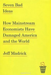 Seven Bad Ideas: How Mainstream Economists Have Damaged America and the World