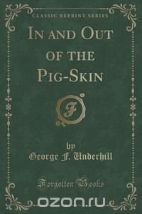 In and Out of the Pig-Skin (Classic Reprint)