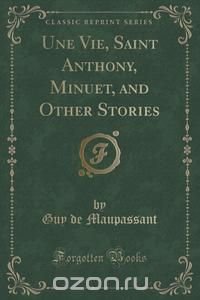 Une Vie, Saint Anthony, Minuet, and Other Stories (Classic Reprint)