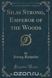 Silas Strong, Emperor of the Woods (Classic Reprint)