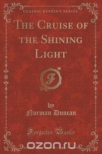 The Cruise of the Shining Light (Classic Reprint)