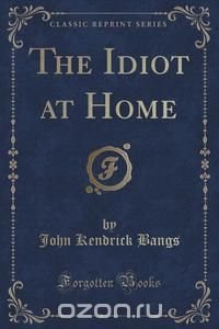 The Idiot at Home (Classic Reprint)