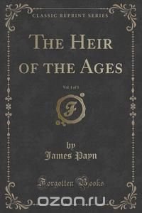 The Heir of the Ages, Vol. 1 of 3 (Classic Reprint)