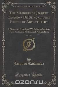 The Memoirs of Jacques Casanova De Seingalt, the Prince of Adventurers, Vol. 1 of 2