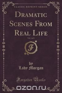 Dramatic Scenes From Real Life, Vol. 1 of 2 (Classic Reprint)