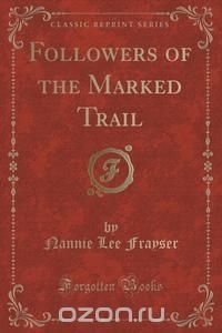 Followers of the Marked Trail (Classic Reprint)