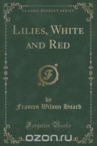 Lilies, White and Red (Classic Reprint)