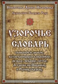 Узорочье. Словарь символов и знаков, встречающихся в вышивке, резьбе, чеканке, литье. А также на Писанках и Русских сказках