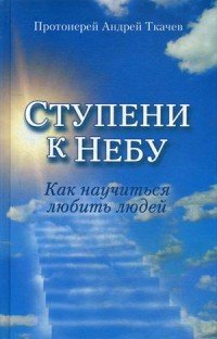 Ступени к Небу. Как научиться любить людей