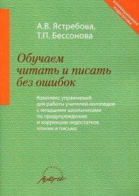 Обучаем читать и писать без ошибок: комплекс упражнений для работы учителей-логопедов с младшими школьниками по предупреждению и коррекции недостатков чтения и письма