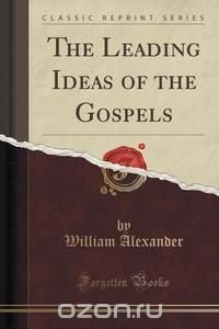 The Leading Ideas of the Gospels (Classic Reprint)