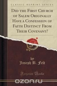 Did the First Church of Salem Originally Have a Confession of Faith Distinct From Their Covenant? (Classic Reprint)