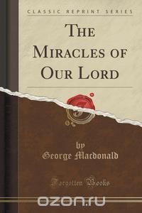 The Miracles of Our Lord (Classic Reprint)