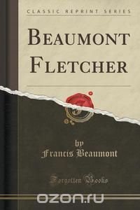 Beaumont Fletcher (Classic Reprint)