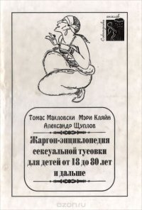 Жаргон-энциклопедия сексуальной тусовки для детей от 8 месяцев до 18 лет. Жаргон-энциклопедия сексуальной тусовки для детей от 18 до 80 лет и дальше