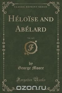 Heloise and Abelard, Vol. 1 of 2 (Classic Reprint)