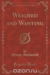 Weighed and Wanting (Classic Reprint)