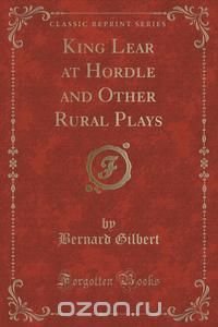 King Lear at Hordle and Other Rural Plays (Classic Reprint)