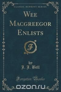 Wee Macgreegor Enlists (Classic Reprint)