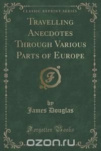 Travelling Anecdotes Through Various Parts of Europe (Classic Reprint)