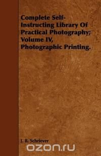 Complete Self-Instructing Library Of Practical Photography; Volume IV, Photographic Printing