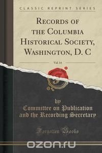 Records of the Columbia Historical Society, Washington, D. C, Vol. 14 (Classic Reprint)