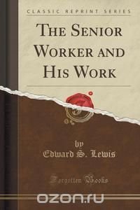 The Senior Worker and His Work (Classic Reprint)