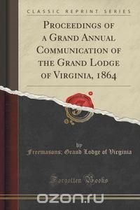 Proceedings of a Grand Annual Communication of the Grand Lodge of Virginia, 1864 (Classic Reprint)