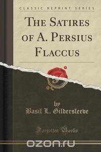 The Satires of A. Persius Flaccus (Classic Reprint)