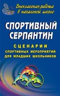 Спортивный серпантин: Сценарии спортивных мероприятий для младших школьников