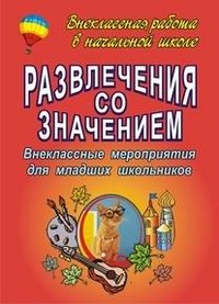 Развлечения со значением: Внеклассные мероприятия для младших школьников