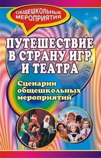 Путешествие в страну игр и театра. Сценарии общешкольных мероприятий