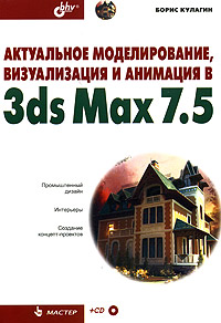 Актуальное моделирование, визуализация и анимация в 3ds Max 7.5 (+ CD-ROM)