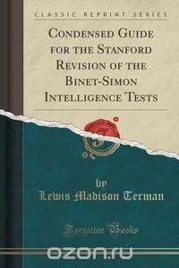 Lewis Madison Terman - «Condensed Guide for the Stanford Revision of the Binet-Simon Intelligence Tests (Classic Reprint)»