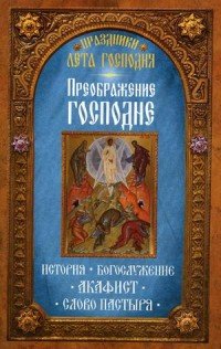 Преображение Господне. История. Богослужение. Акафист. Слово пастыря. Праздники лета Господня. Сост. Чернов В