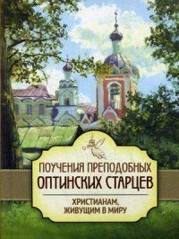 Поучения преподобных Оптинских старцев христианам, живущим в миру. Сост. Пономарев П