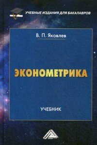 Эконометрика: Учебник для бакалавров. Яковлев В.П