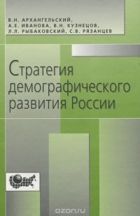 Архангельский В.Н., Иванова А.Е., Кузнецов В.Н., Рыбаковский Л.Л., Рязанцев С.В. Стратегия демографи