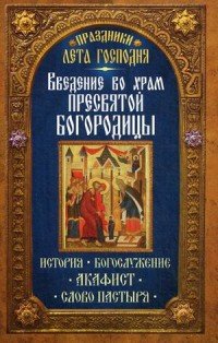 Введение во Храм Пресвятой Богородицы. История. Богослужение. Акафист. Слово пастыря. Праздники лета. Сост. Чернов В