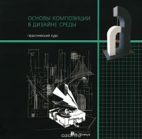 Основы композиции в дизайне среды. Практический курс. Учебное пособие