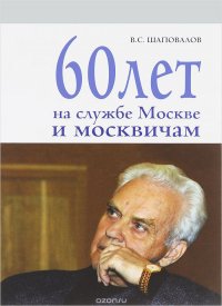 В. С. Шаповалов - «60 лет на службе Москве и москвичам»