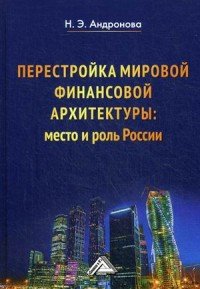 Перестройка мировой финансовой архитектуры: место и роль России: Монография. Андронова Н.Э