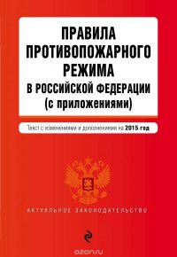 Правила противопожарного режима в Российской Федерации (с приложениями): текст со всеми изменениями на 2015 г