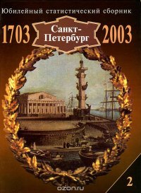 Санкт-Петербург. 1703-2003. Юбилейный статистический сборник. Выпуск 2